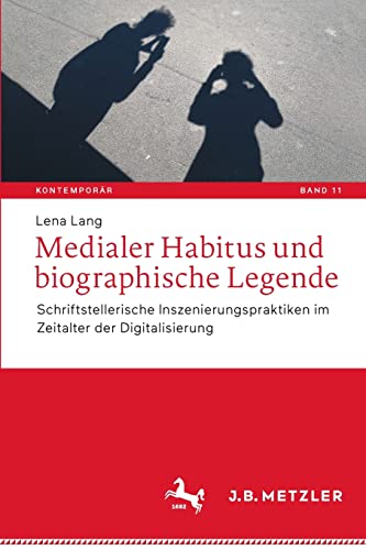 Medialer Habitus und biographische Legende: Schriftstellerische Inszenierungspraktiken im Zeitalter der Digitalisierung (Kontemporär. Schriften zur deutschsprachigen Gegenwartsliteratur, 11)