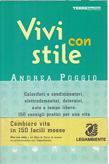 Vivi con stile. Caloriferi e condizionatori, elettrodomestici, detersivi, auto e tempo libero: 150 consigli pratici per una vita a basso impatto ambientale