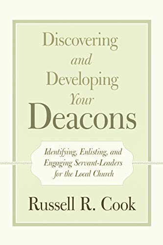 Discovering and Developing Your Deacons: Identifying, Enlisting, and Engaging Servant-Leaders for the Local Church