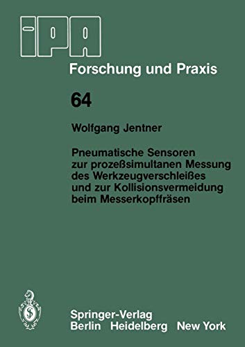 Pneumatische Sensoren zur Prozeßsimultanen Messung des Werkzeugverschleißes und zur Kollisionsvermeidung Beim Messerkopffräsen (IPA-IAO - Forschung ... (IPA-IAO - Forschung und Praxis, 64, Band 64)
