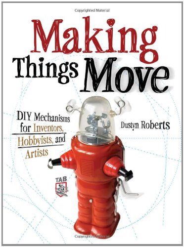 Dustyn Roberts Making Things Move, Diy Mechanisms For Inventors, Hobbyists, And Artists