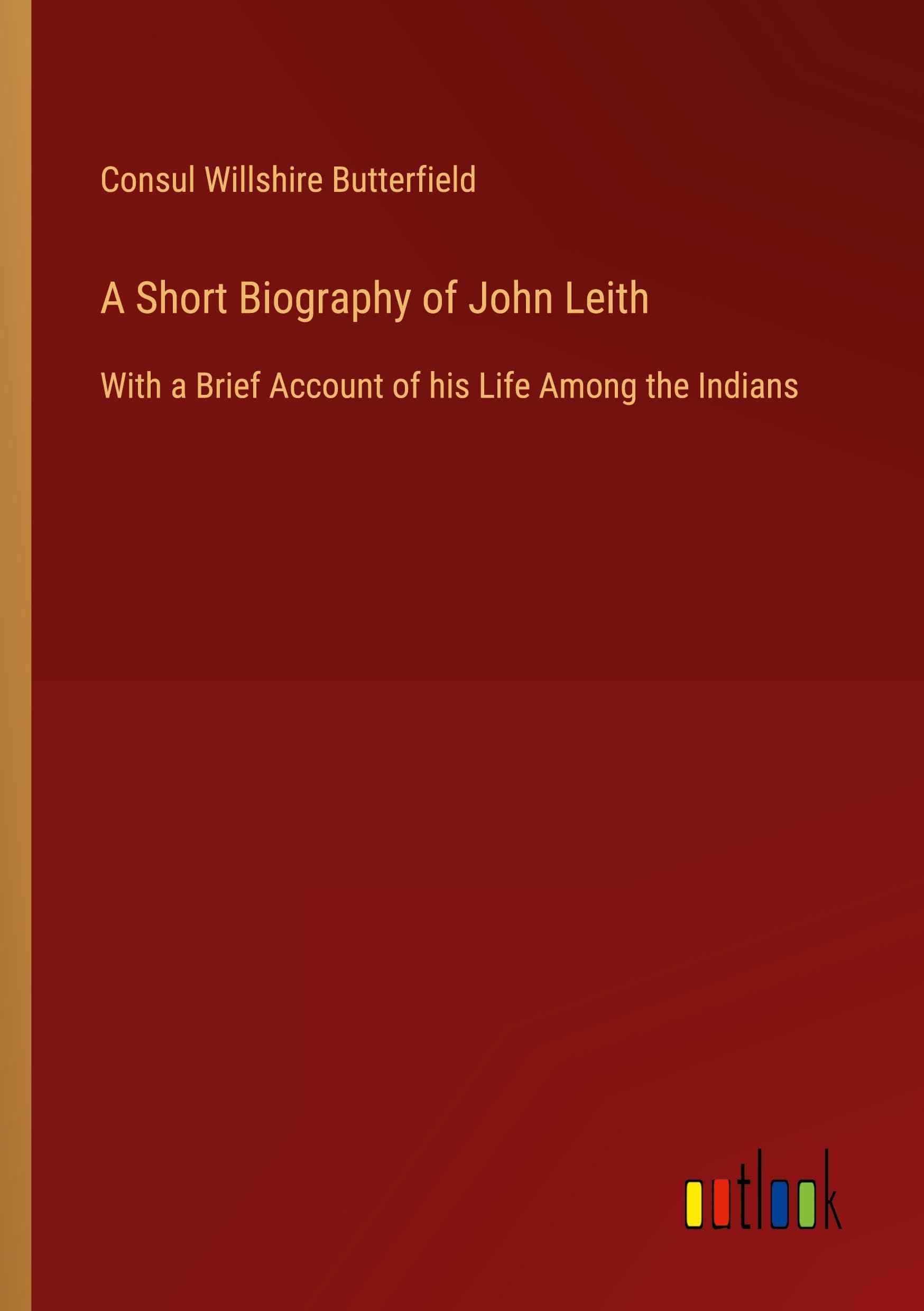 A Short Biography of John Leith: With a Brief Account of his Life Among the Indians
