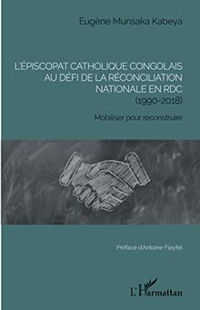 L'épiscopat catholique congolais au défi de la réconciliation nationale en RDC (1990-2018): Mobiliser pour reconstruire