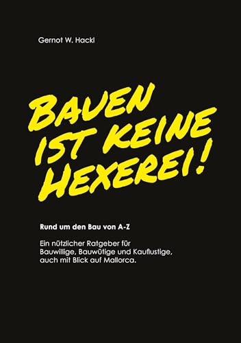Bauen ist keine Hexerei!: Rund um den Bau von A-Z