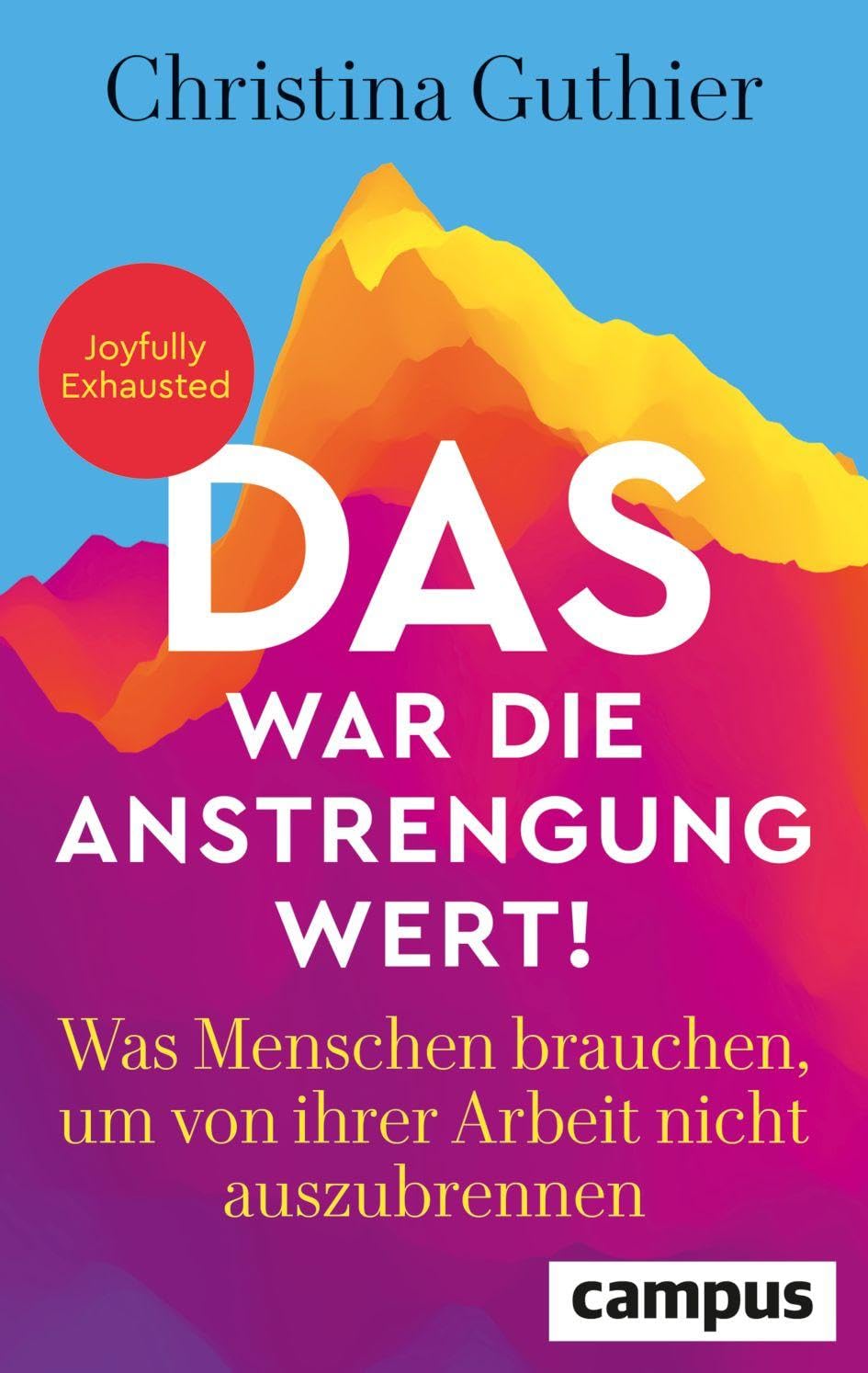 Das war die Anstrengung wert!: Was Menschen brauchen, um von ihrer Arbeit nicht auszubrennen – Joyfully Exhausted