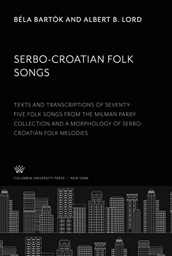 Serbo-Croatian Folk Songs: Texts and Transcriptions of Seventy-Five Folk Songs from the Milman Parry Collection and a Morphology of Serbo-Croatian Folk Melodies