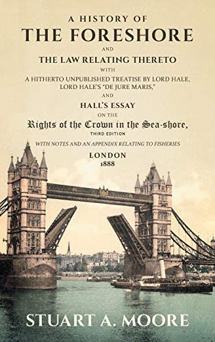 A History of the Foreshore and The Law Relating Thereto: With a Hitherto Unpublished Treatise by Lord Hale, Lord Hale's De Jure Maris, and Hall's ... and an Appendix Relating to Fisheries (1888)