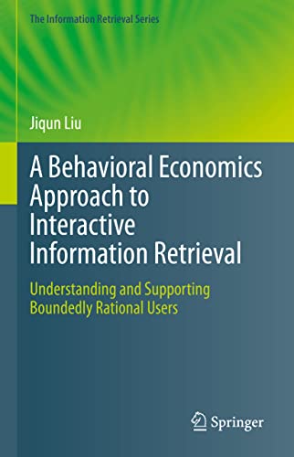 A Behavioral Economics Approach to Interactive Information Retrieval: Understanding and Supporting Boundedly Rational Users (The Information Retrieval Series, 48, Band 48)