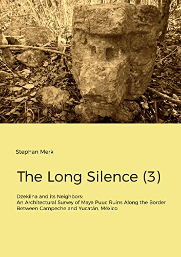 The Long Silence: Dzekilna and its Neighbors: An Architectural Survey of Maya Puuc Ruins Along the Border Between Campeche and Yucatán, México