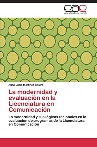 La modernidad y evaluación en la Licenciatura en Comunicación: La modernidad y sus lógicas racionales en la evaluación de programas de la Licenciatura en Comunicación.