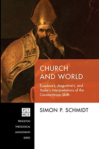 Church and World: Eusebius's, Augustine's, and Yoder's Interpretations of the Constantinian Shift (Princeton Theological Monograph Series, Band 237)