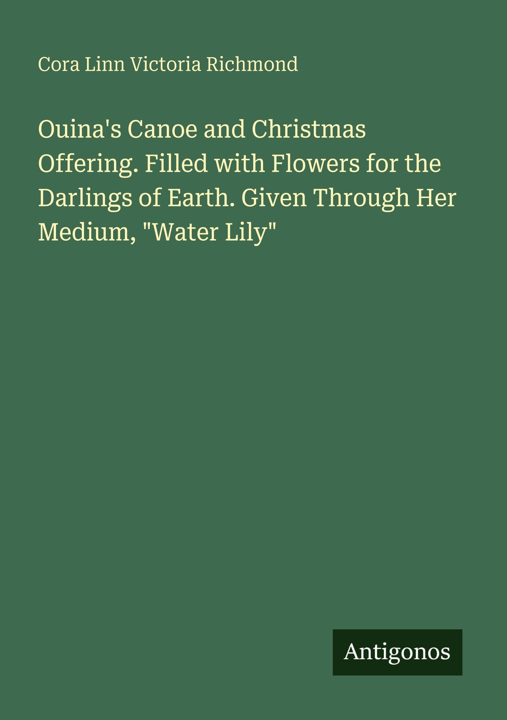 Ouina's Canoe and Christmas Offering. Filled with Flowers for the Darlings of Earth. Given Through Her Medium, Water Lily