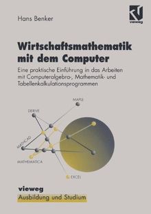 Wirtschaftsmathematik mit dem Computer: Eine praktische Einführung in die Arbeit mit Computeralgebra-, Mathematik- und Tabellenkalkulationsprogrammen (Ausbildung und Studium)