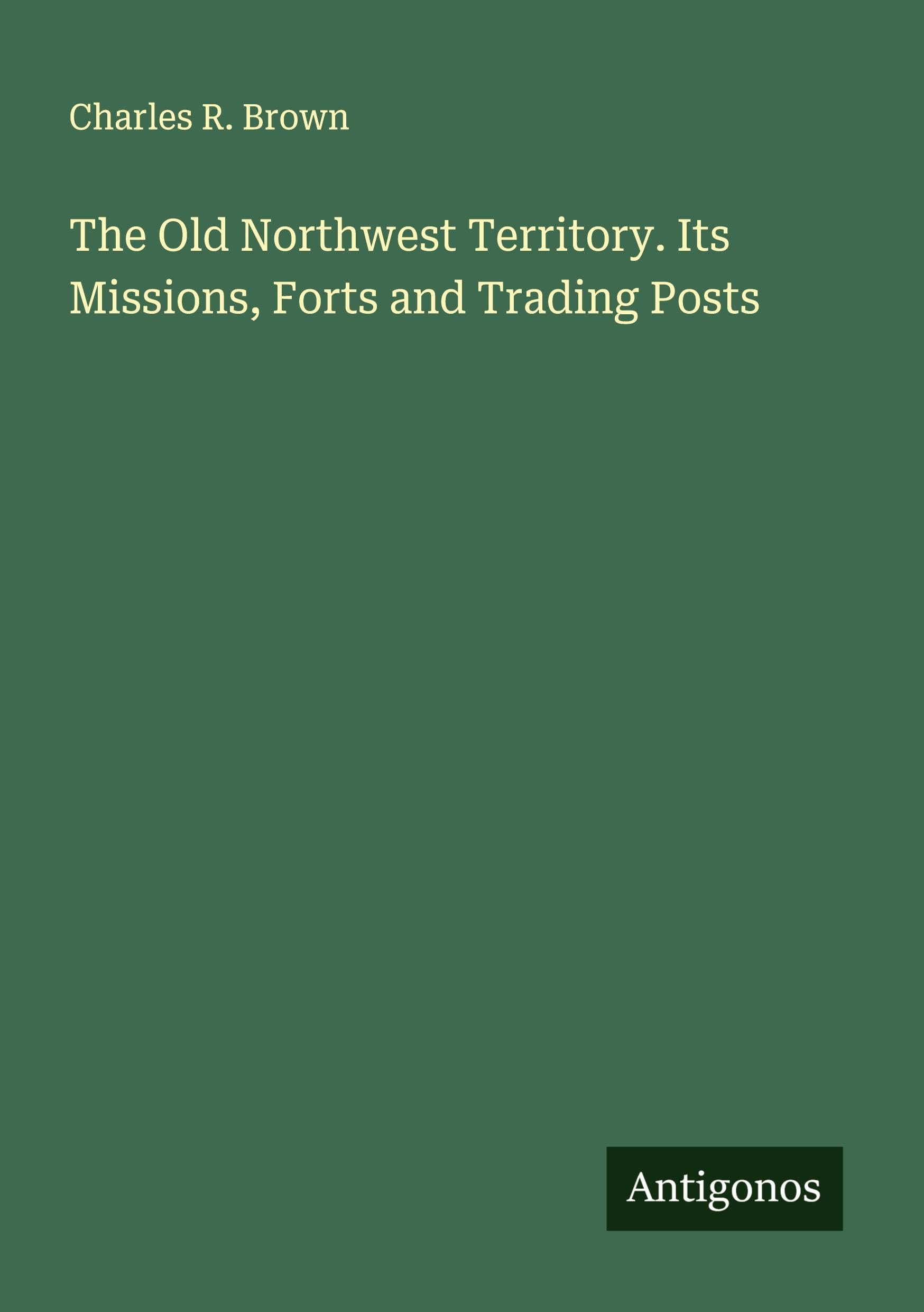 The Old Northwest Territory. Its Missions, Forts and Trading Posts