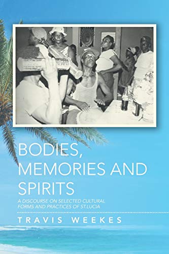Bodies, Memories and Spirits: A Discourse On Selected Cultural Forms and Practices of St. Lucia