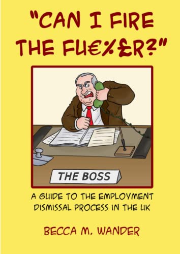 Can I Fire the Fu€%£r?: A guide to the employment dismissal process in the UK