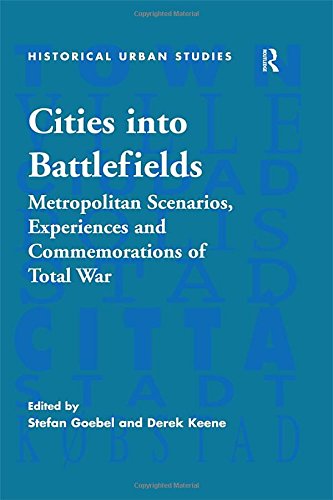 Cities Into Battlefields: Metropolitan Scenarios, Experiences and Commemorations of Total War (Historical Urban Studies)