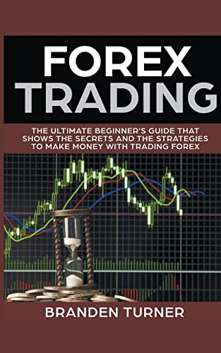 Forex Trading, The Ultimate Beginner's Guide (That Shows the Secrets and the Strategies to Make Money with Trading Forex)