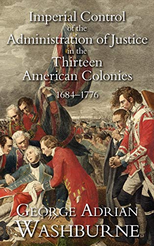 Imperial Control of the Administration of Justice in the Thirteen American Colonies, 1684-1776 (Studies in History, Economics and Public Law, Band 238)