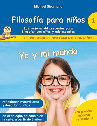 Filosofía para niños: Yo y mi mundo. Las mejores 44 preguntas para filosofar con niños y adolescentes (Filosofando sencillamente con niños, Band 1)