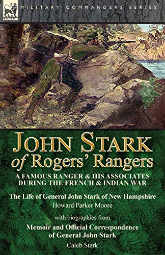 John Stark of Rogers' Rangers: a Famous Ranger and His Associates During the French & Indian War: The Life of General John Stark of New Hampshire by ... Correspondence of General John Stark by Cale