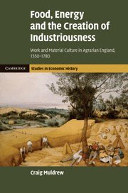 Food, Energy and the Creation of Industriousness: Work and Material Culture in Agrarian England, 1550–1780 (Cambridge Studies in Economic History - Second Series, Band 2)