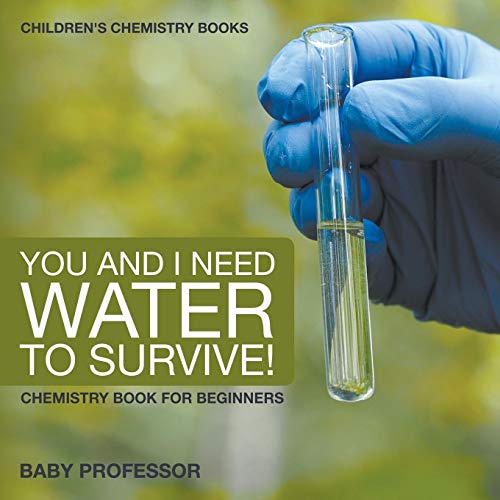 Baby Professor You And I Need Water To Survive! Chemistry Book For Beginners Children's Chemistry Books