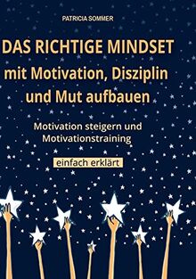 Das richtige Mindset mit Motivation, Disziplin und Mut aufbauen: Motivation steigern und Motivationstraining einfach erklärt