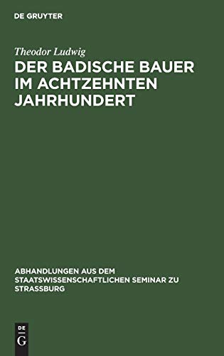 Der badische Bauer im achtzehnten Jahrhundert (Abhandlungen aus dem Staatswissenschaftlichen Seminar zu Straßburg, 16, Band 16)