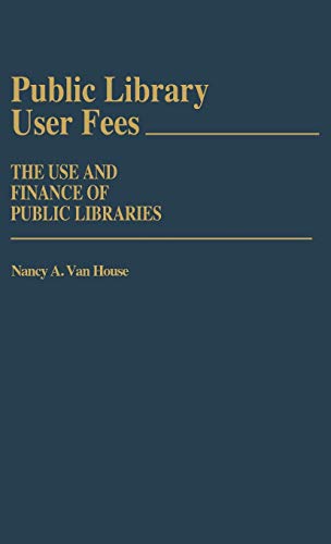 Public Library User Fees: The Use and Finance of Public Libraries (Contributions in Librarianship & Information Science)