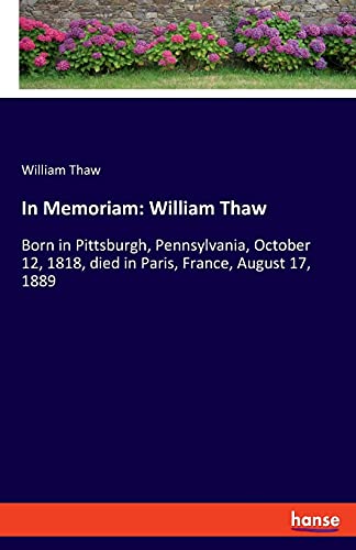 In Memoriam: William Thaw: Born in Pittsburgh, Pennsylvania, October 12, 1818, died in Paris, France, August 17, 1889