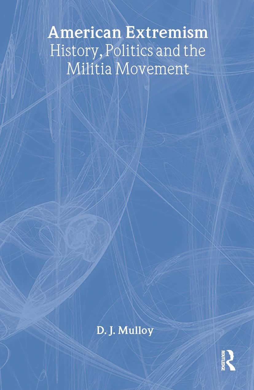 American Extremism: History, Politics and the Militia Movement (Routledge Studies in Extremism and Democracy)