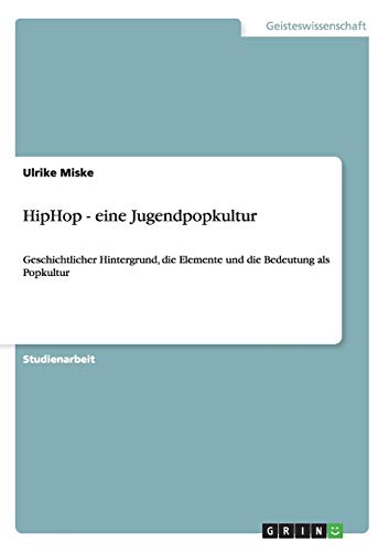 HipHop - eine Jugendpopkultur: Geschichtlicher Hintergrund, die Elemente und die Bedeutung als Popkultur