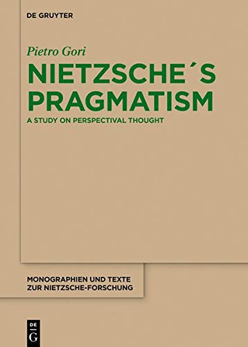 Nietzsche´s Pragmatism: A Study on Perspectival Thought (Monographien und Texte zur Nietzsche-Forschung, Band 72)