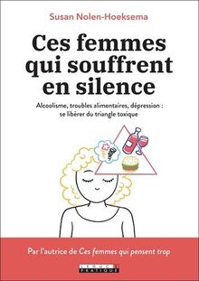Ces femmes qui souffrent en silence : alcoolisme, troubles alimentaires, dépression : se libérer du triangle toxique