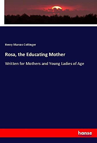 Rosa, the Educating Mother: Written for Mothers and Young Ladies of Age