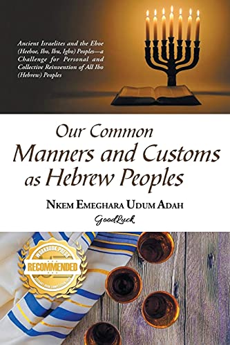 OUR COMMON MANNERS AND CUSTOMS AS HEBREW PEOPLES: Ancient Israelites and the Eboe (heeboe, Ibo, Ibu, Igbo)-a challenge for personal and collective reinvention of all Ibo (Hebrew) Peoples