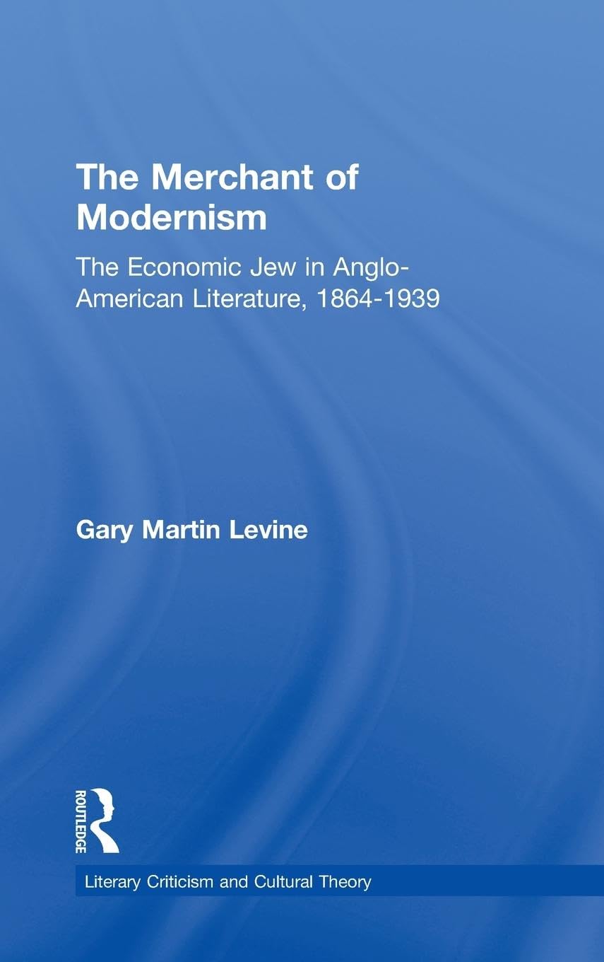 The Merchant of Modernism: The Economic Jew in Anglo-American Literature, 1864-1939 (Literary Criticism and Cultural Theory)