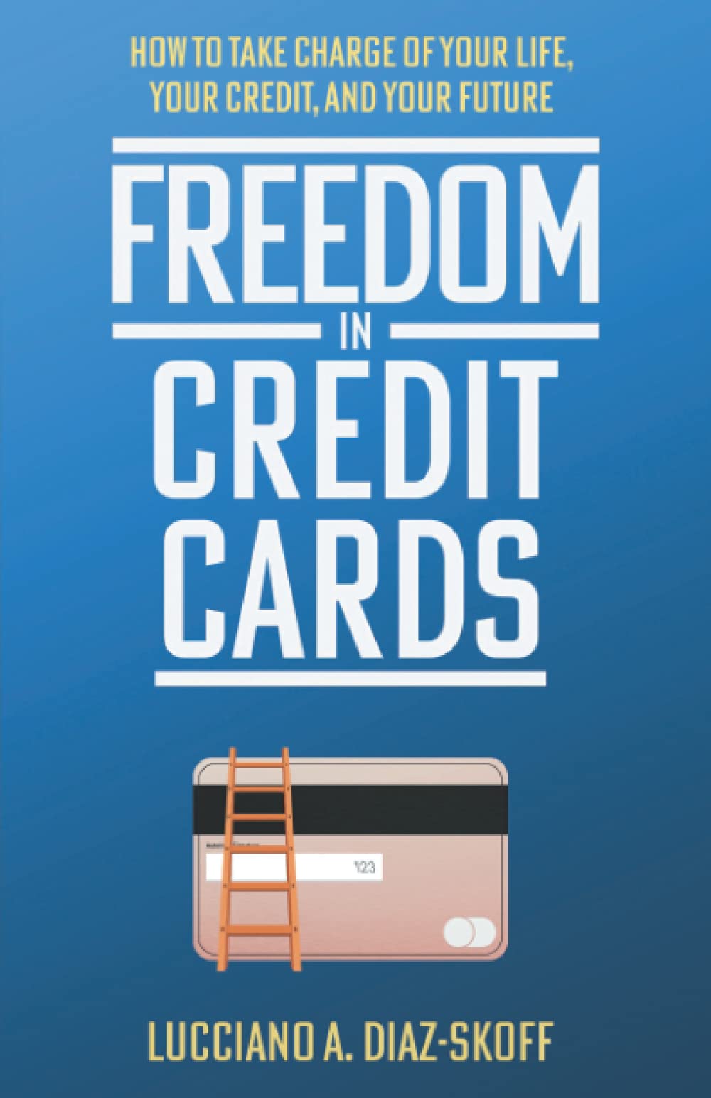 Freedom in Credit Cards: How to Take Charge of Your Life, Your Credit, and Your Future