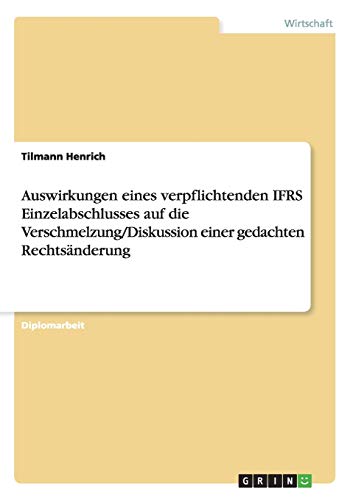 Auswirkungen eines verpflichtenden IFRS Einzelabschlusses auf die Verschmelzung/Diskussion einer gedachten Rechtsänderung: Diplomarbeit