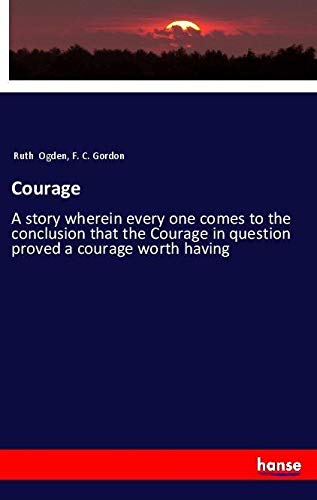 Courage: A story wherein every one comes to the conclusion that the Courage in question proved a courage worth having