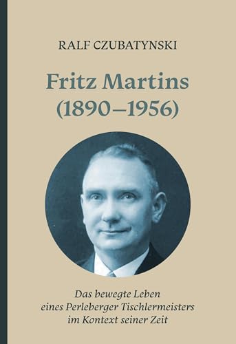 Fritz Martins (1890-1956): Das bewegte Leben eines Perleberger Tischlermeisters im Kontext seiner Zeit