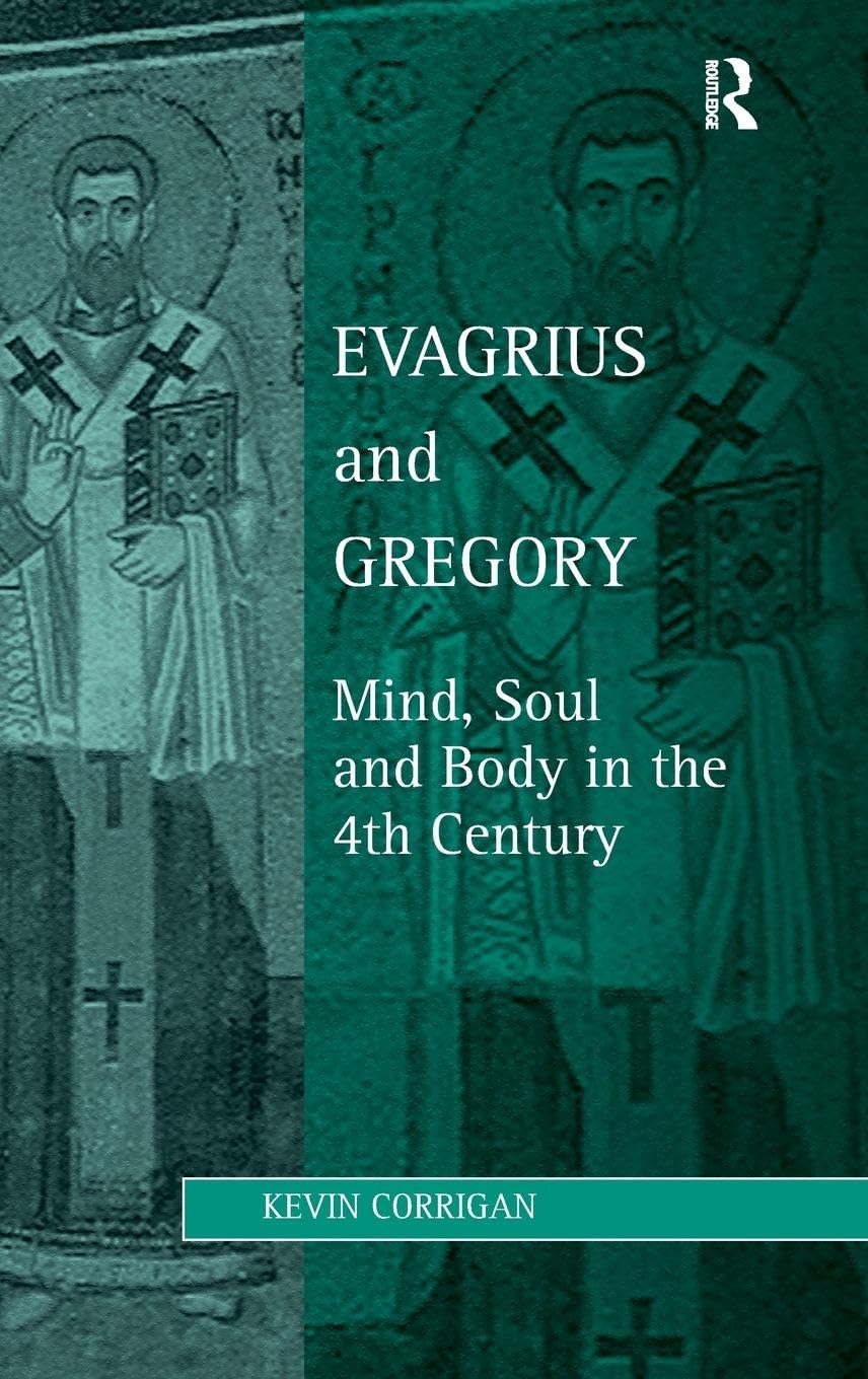 Evagrius and Gregory: Mind, Soul and Body in the 4th Century (Ashgate Studies in Philosophy & Theology in Late Antiquity)