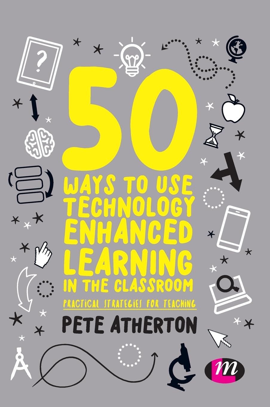50 Ways to Use Technology Enhanced Learning in the Classroom: Practical strategies for teaching