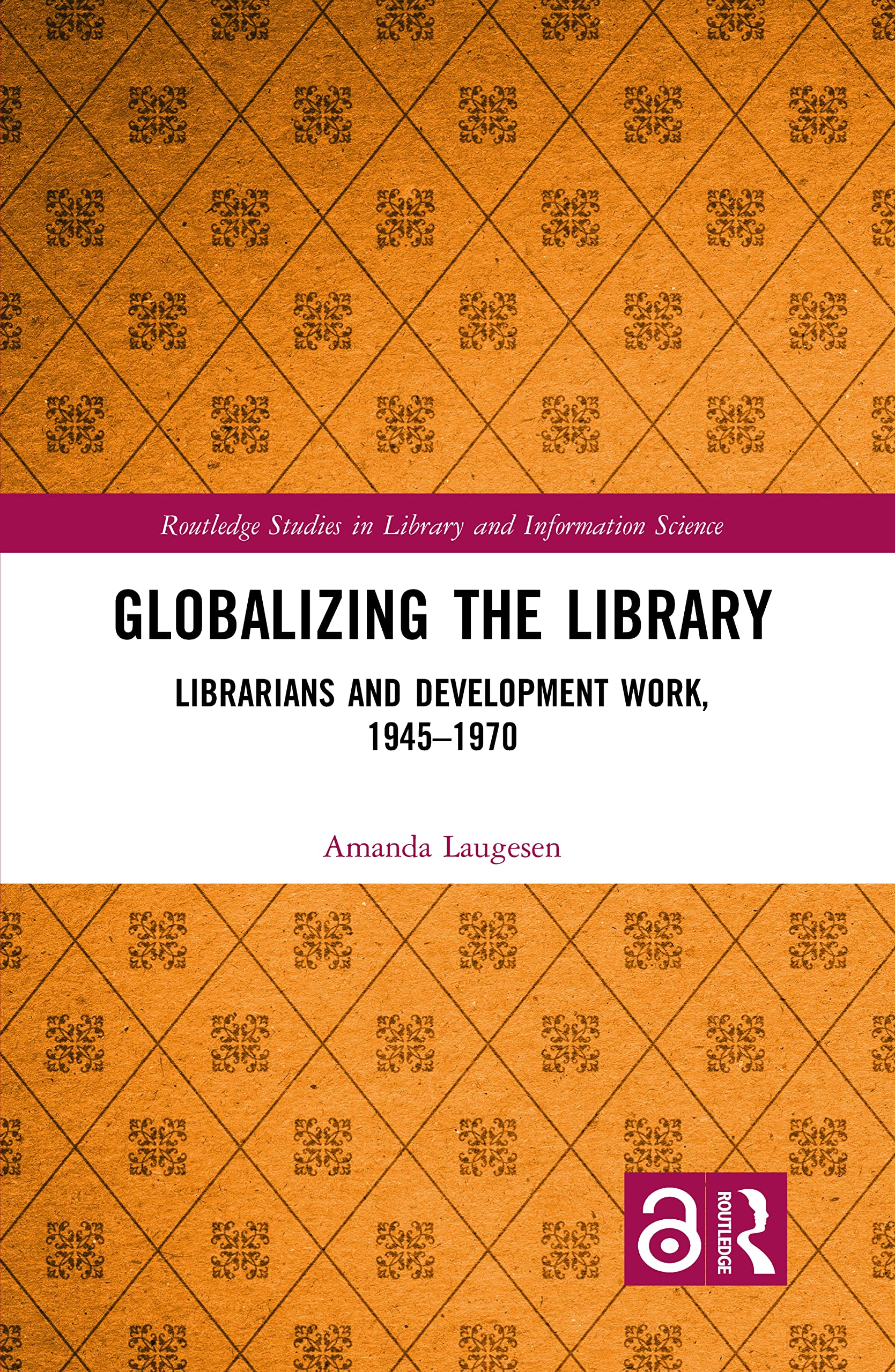 Globalizing the Library: Librarians and Development Work, 1945-1970 (Routledge Studies in Library and Information Science)