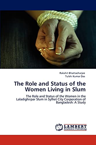 The Role and Status of the Women Living in Slum: The Role and Status of the Women in the Laladighirpar Slum in Sylhet City Corporation of Bangladesh: A Study