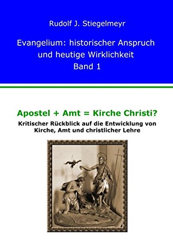 Apostel + Amt = Kirche Christi? - Kritischer Rückblick auf die Entwicklung von Kirche, Amt und christlicher Lehre