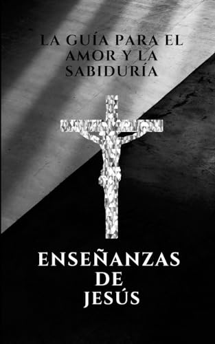 La guia para el amor y la sabiduria, enseñanzas de Jesús: Enseñanzas de Jesús