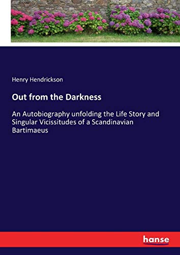 Out from the Darkness: An Autobiography unfolding the Life Story and Singular Vicissitudes of a Scandinavian Bartimaeus