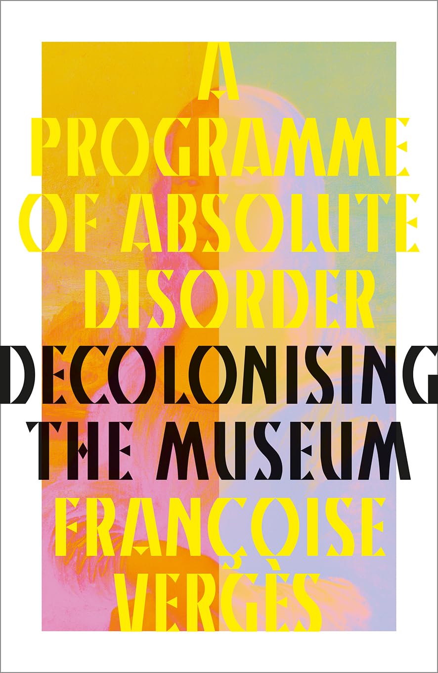 Françoise Vergès A Programme Of Absolute Disorder, Decolonizing The Museum
